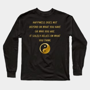 Happiness Does Not Depend On What You Have Or Who You Are. It Solely Relies On What You Think. Long Sleeve T-Shirt